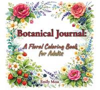 Botanical Journal: A Floral Coloring Book for Adults: Relaxation & Stress Relief with Beautiful Botanical Designs, Flowers, Leaves, Nature Patterns for Mindfulness, Calm, Creativity & Anxiety Relief