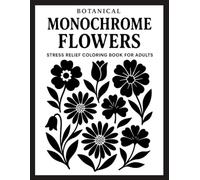 Botanical Monochrome Flowers Stress Relief Coloring Book for Adults: 50 Simple and Elegant Black and White Floral Designs for Mindfulness Relaxation