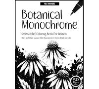 Botanical Monochrome: Stress Relief Coloring Book for Women: Black-and-White Summer Vibe Illustrations for Stress Relief and Calm - 50 Coloring Pages (Everything in Monochrome)