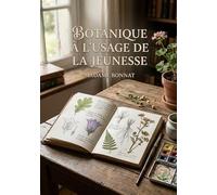 Botanique à l'usage de la jeunesse: Un manuel de botanique simple pour initier les jeunes esprits à la découverte du monde végétal