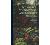 Botany for Young People and Common Schools: How Plants Grow, a Simple Introduction to Structural Botany. With a Popular Flora