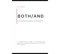 BOTH/AND: Living Authentically with AuDHD: A Comprehensive Guide to Understanding, Supporting, and Advocating for Autism and ADHD Co-Occurrence