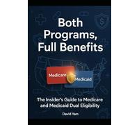 Both Programs, Full Benefits: The Insider's Guide to Medicare and Medicaid Dual Eligibility