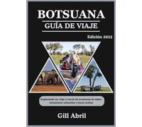 BOTSUANA GUÍA DE VIAJE 2025: Explorando la belleza salvaje de Botswana: un viaje a través de aventuras de safari, encuentros culturales y gemas ocultas (En movimiento: Guías de destinos de Gill Abril)