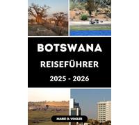 BOTSWANA REISEFÜHRER 2025-2026: Der ultimative Reiseführer für Botswanas Naturwunder und wilde Begegnungen