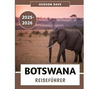 Botswana Reiseführer 2025-2026: Ihr ultimativer Begleiter für unvergessliche Safaris, pulsierende Kultur und ungezähmte Wildnisabenteuer