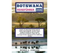 BOTSWANA REISEFÜHRER 2026: Safaris im Okavango-Delta und im Chobe-Nationalpark, Insider-Tipps, budgetfreundliche Reiserouten und unverzichtbare Tipps ... unvergessliches Abenteuer im südlichen Afrika