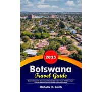 BOTSWANA Travel Guide 2025: Explore Maun, the Okavango Delta, Chobe Safari Tours, Wildlife Lodges, Cultural Sites and Scenic Routes in Southern Africa