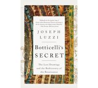 Botticelli's Secret: The Lost Drawings and the Rediscovery of the Renaissance