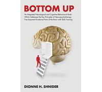 Bottom Up: An Integrated Neurological and Cognitive Behavioural Book Which Addresses the Key Principles of Neuropsychotherapy. Five Important Emotional Parts of the Brain with Skills Training.