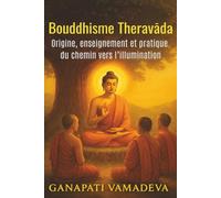 Bouddhisme Theravāda Origine, enseignement et pratique du chemin vers l’illumination: Bouddhisme Introduction au bouddhisme - Un livre pour comprendre ... les débu (Les Grandes Voies de la Sagesse)