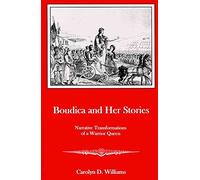 Boudica and Her Stories: Narrative Transformations of a Warrior Queen
