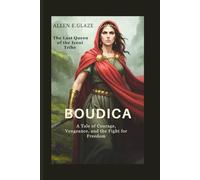 Boudica: The Last Queen of the Iceni Tribe: A Tale of Courage, Vengeance, and the Fight for Freedom