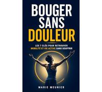 Bouger Sans Douleur: Les 7 Clés qui m'ont Aidé à Retrouver Mobilité, Soulager mon Corps et Reprendre une Vie Active Sans Souffrir | Je Bouge Plus Sans ... & Musculaires | Sport Sans Blessure