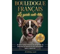 Bouledogue Français : Le guide anti-têtu - 21 jours pour réussir sa propreté, la marche en laisse et son éducation sans s'énerver.