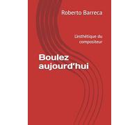 Boulez aujourd’hui: L’esthétique du compositeur (Roberto Barreca)