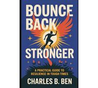BOUNCE BACK STRONGER: A PRACTICAL GUIDE TO RESILIENCE IN TOUGH TIMES