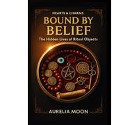 Bound by Belief: The Hidden Lives of Ritual Objects: From Sacred Statues to Everyday Offerings-The Power and Purpose Behind Ritual Tools Across Cultures (Hearts & Charms)