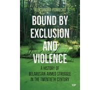Bound by Exclusion and Violence: A History of Belarusian Armed Struggle in the Twentieth Century