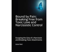 Bound by Pain: Breaking Free from Toxic Love and Narcissistic Control: Escaping the Grip of a Narcissist and Breaking Toxic Attachments