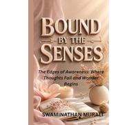 BOUND BY THE SENSES: The Edges of Awareness: Where Thoughts Fail and Wonder Begins (EMOTIONS IN TRANQUILITY)