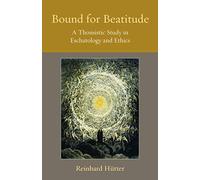 Bound for Beatitude: A Thomistic Study in Eschatology and Ethics (Thomistic Ressourcement Series)