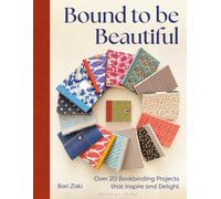 Bound to be Beautiful : Over 20 Bookbinding Projects that Inspire and Delight