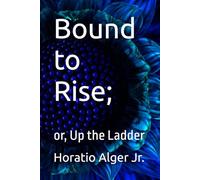 Bound to Rise;: or, Up the Ladder