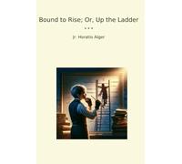 Bound to Rise; Or, Up the Ladder (Classic Books)
