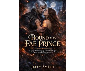 Bound to the Fae Prince: A Spicy Romantasy of Forbidden Magic, Fate, and Burning Desire