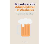 Boundaries for Adult Children of Alcoholics: A 5-Phase Guide to Stop People-Pleasing, Reclaim Your Voice, and Build Healthy Relationships