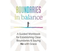 Boundaries in Balance : A Guided Workbook for Establishing Clear Boundaries & Saying No with Grace