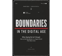 Boundaries in the Digital Age: When Saying No Isn't Enough: How to Set Boundaries in a Digital World That Never Asks