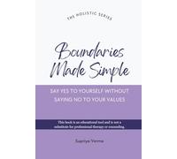 Boundaries Made Simple: Say Yes To Yourself Without Saying No To Your Values (The Holistic Series)