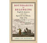 Boundaries of Belonging: English Jamaica and the Spanish Caribbean, 1655-1715 (Early American Studies)