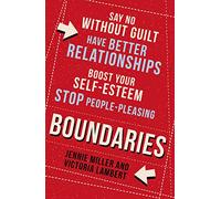 Boundaries: Say No Without Guilt, Have Better Relationships, Boost Your Self-Esteem, Stop People-Pleasing