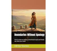 Boundaries Without Apology: How to heal an anxious attachment style and finally say what you mean (How to Heal Anxious Attachment and Overcome Anxiety)
