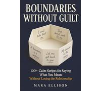 Boundaries Without Guilt: 100+ Calm Scripts for Saying What You Mean Without Losing the Relationship (The Calm Communicator)