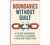 Boundaries Without Guilt: A 30-Day Workbook for People Pleasers To Reclaim Their Lives