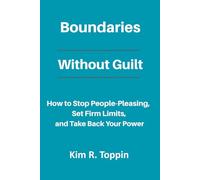 Boundaries Without Guilt: How to Stop People Pleasing, Set Firm Limits, and Take Back your Power