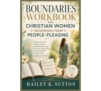 Boundaries Workbook for Christian Women Recovering from People-Pleasing: Biblical Exercises, Prayer Prompts, Self-Reflection, and Practical Action Plans to Build Healthy Relationships Without Guilt