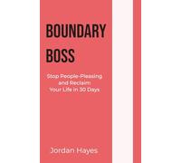 BOUNDARY BOSS: Stop People-Pleasing and Reclaim Your Life in 30 Days