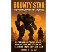 BOUNTY STAR THE ULTIMATE UNOFFICIAL GAME GUIDE: MASTERING MECH COMBAT, HIDDEN MISSIONS, LORE, AND SURVIVAL IN THE MOROSE TALE OF GRAVEYARD CLEM
