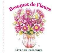 Bouquet de fleurs Livre de coloriage: Des illustrations botaniques douces pour les femmes en quête de calme, avec d'élégantes compositions florales pour des moments de coloriage apaisants