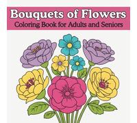Bouquets of Flowers Coloring Book for Adults and Seniors: Relaxing Floral Bouquet Designs for Stress Relief, Mindfulness, and Easy Coloring, Simple Bold Flower Bouquets and Large Print