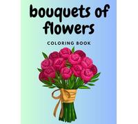 BOUQUETS OF FLOWERS Coloring book: For teenagers and adults, Variety of floral patterns (Flowers in the main role)