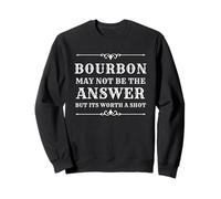 Bourbon May Not Be The Answer But It’s Worth A Shot Sweatshirt