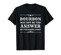 Bourbon May Not Be The Answer But It’s Worth A Shot T-Shirt