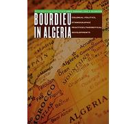 Bourdieu in Algeria: Colonial Politics, Ethnographic Practices, Theoretical Developments (France Overseas: Studies in Empire and Decolonization)