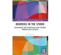 Bourdieu in the Studio: Decolonising and Decentering Actor Training Through Ludic Activism (Routledge Advances in Theatre & Performance Studies)